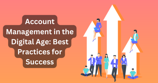 Account Management in the Digital Age: Best Practices for Success