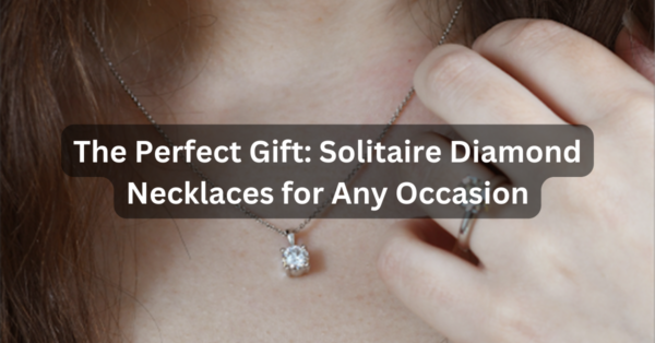 The Perfect Gift: Solitaire Diamond Necklaces for Any Occasion